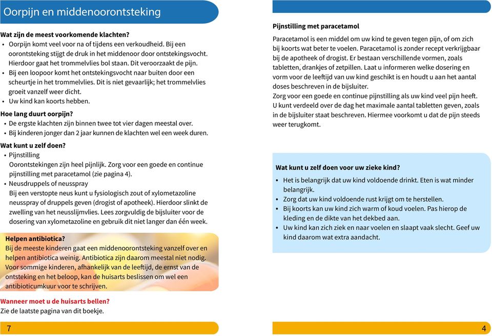 Dit is niet gevaarlijk; het trommelvlies groeit vanzelf weer dicht. Uw kind kan koorts hebben. Hoe lang duurt oorpijn? De ergste klachten zijn binnen twee tot vier dagen meestal over.