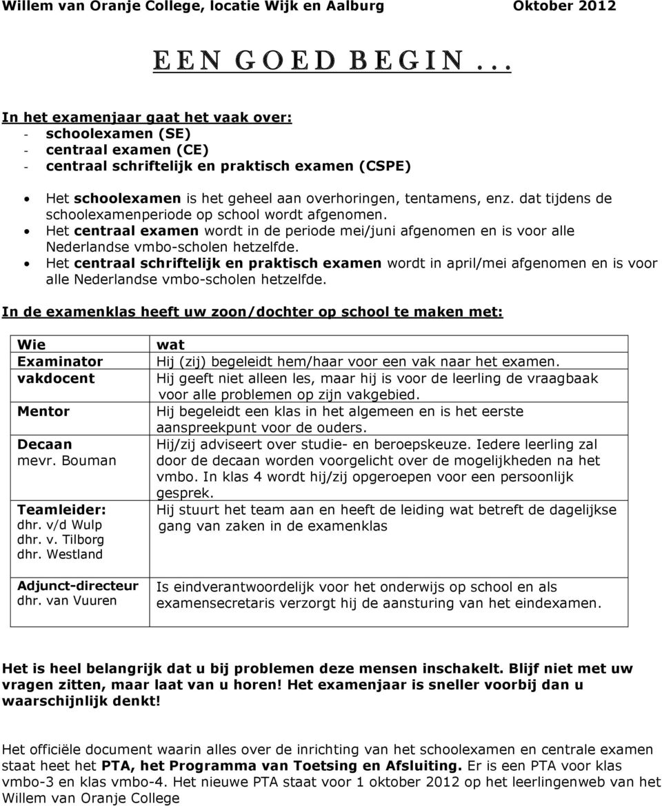 dat tijdens de schoolexamenperiode op school wordt afgenomen. Het centraal examen wordt in de periode mei/juni afgenomen en is voor alle Nederlandse vmbo-scholen hetzelfde.