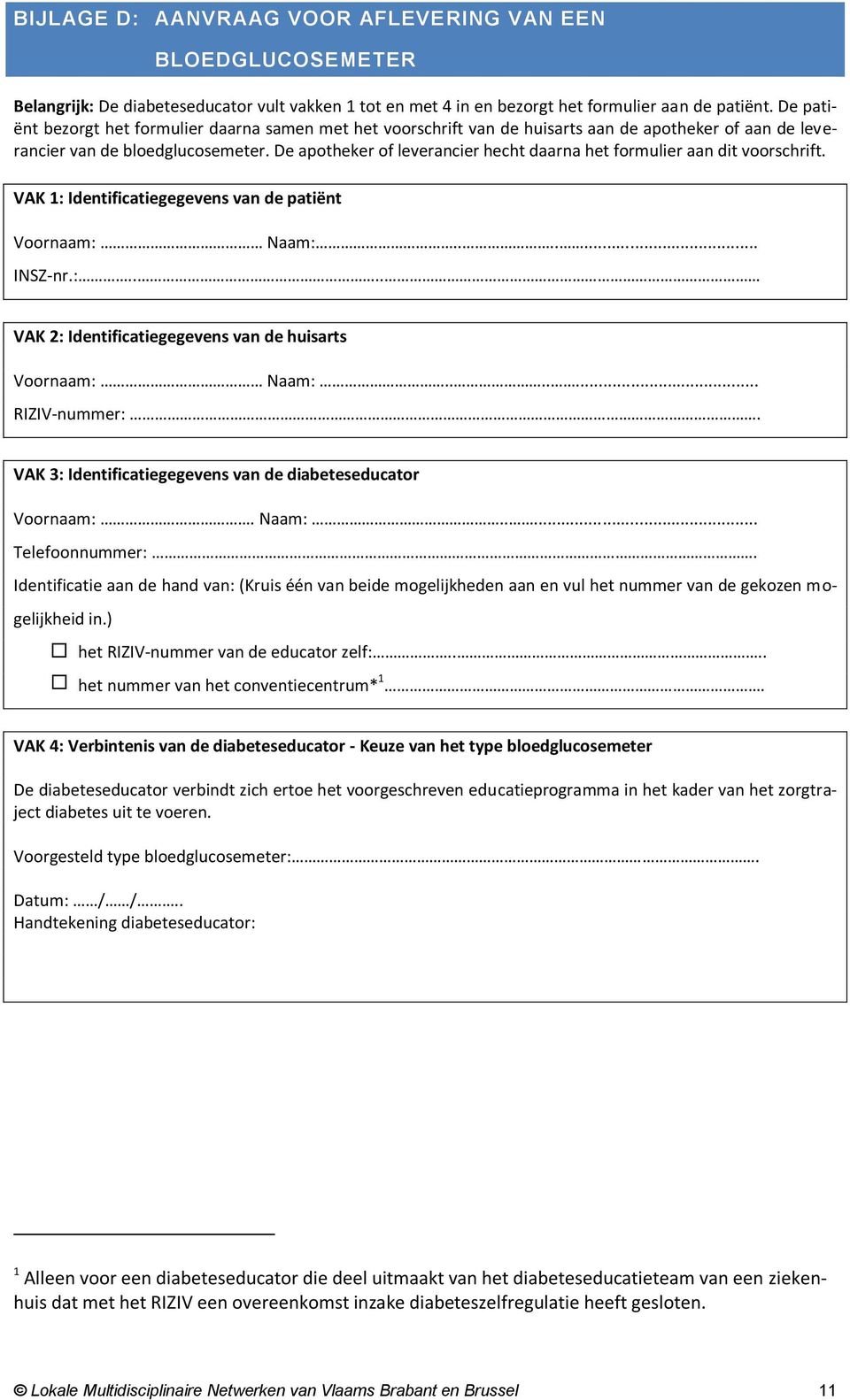 De apotheker of leverancier hecht daarna het formulier aan dit voorschrift. VAK 1: Identificatiegegevens van de patiënt Voornaam: Naam:....... INSZ-nr.:.... VAK 2: Identificatiegegevens van de huisarts Voornaam: Naam:.