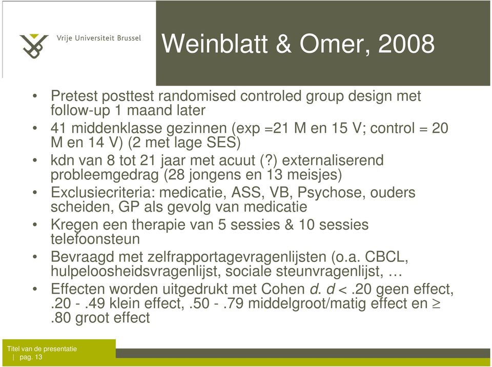 ) externaliserend probleemgedrag (28 jongens en 13 meisjes) Exclusiecriteria: medicatie, ASS, VB, Psychose, ouders scheiden, GP als gevolg van medicatie Kregen een