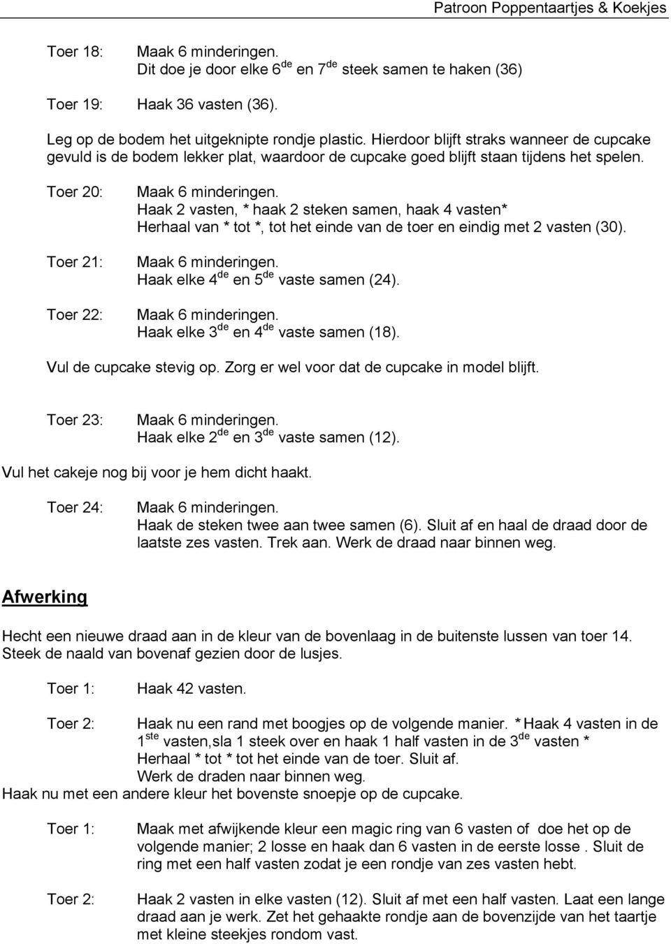 Toer 20: Toer 21: Toer 22: Haak 2 vasten, * haak 2 steken samen, haak 4 vasten* Herhaal van * tot *, tot het einde van de toer en eindig met 2 vasten (30). Haak elke 4 de en 5 de vaste samen (24).