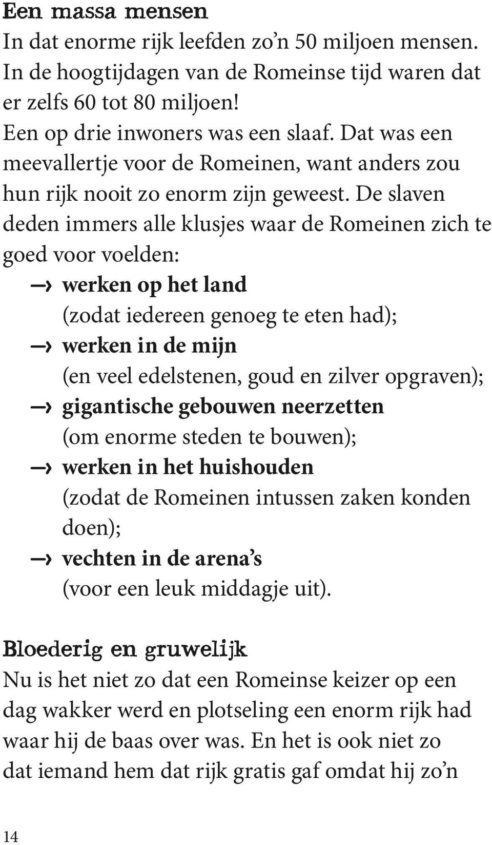 De slaven deden immers alle klusjes waar de Romeinen zich te goed voor voelden: werken op het land (zodat iedereen genoeg te eten had); werken in de mijn (en veel edelstenen, goud en zilver