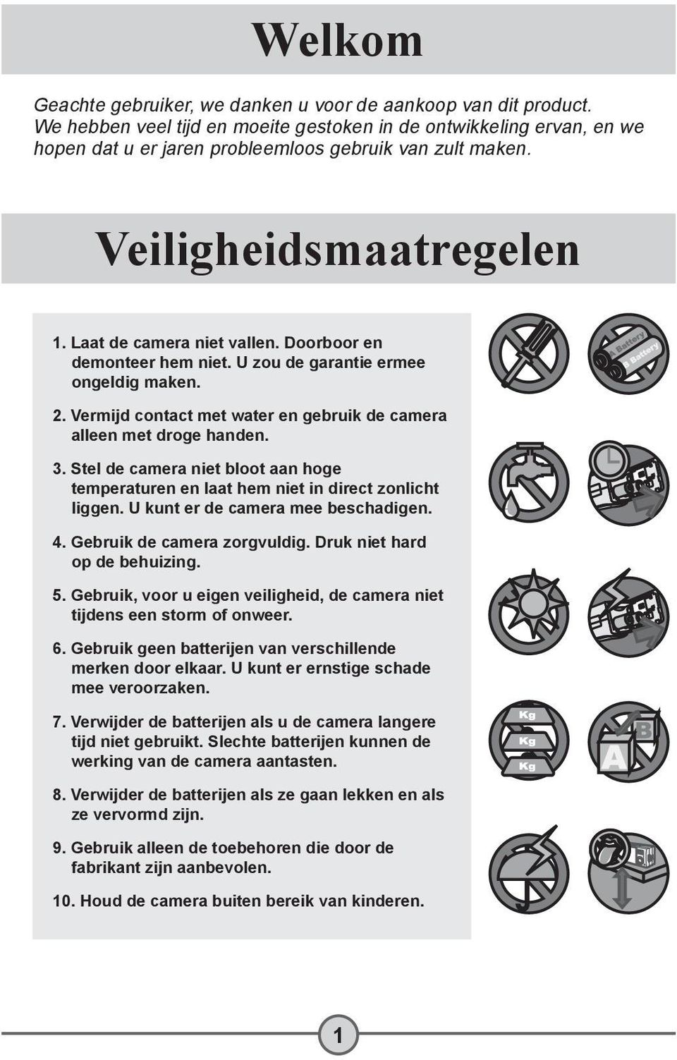 3. Stel de camera niet bloot aan hoge temperaturen en laat hem niet in direct zonlicht liggen. U kunt er de camera mee beschadigen. 4. Gebruik de camera zorgvuldig. Druk niet hard op de behuizing. 5.