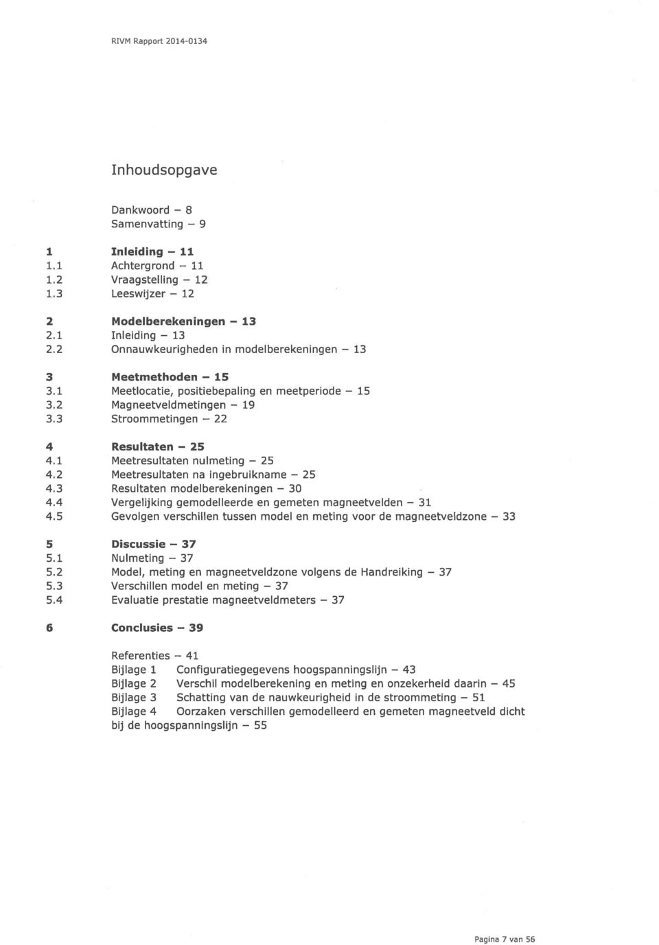 1 Meetresultaten nulmeting 25 4.2 Meetresultaten na ingebruikname 25 4.3 Resultaten modelberekeningen 30 4.4 Vergelijking gemodelleerde en gemeten magneetvelden 31 4.