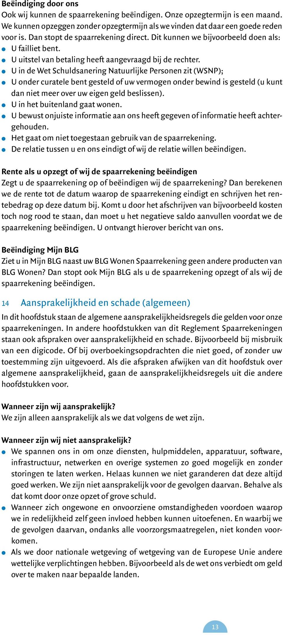 U in de Wet Schuldsanering Natuurlijke Personen zit (WSNP); U onder curatele bent gesteld of uw vermogen onder bewind is gesteld (u kunt dan niet meer over uw eigen geld beslissen).