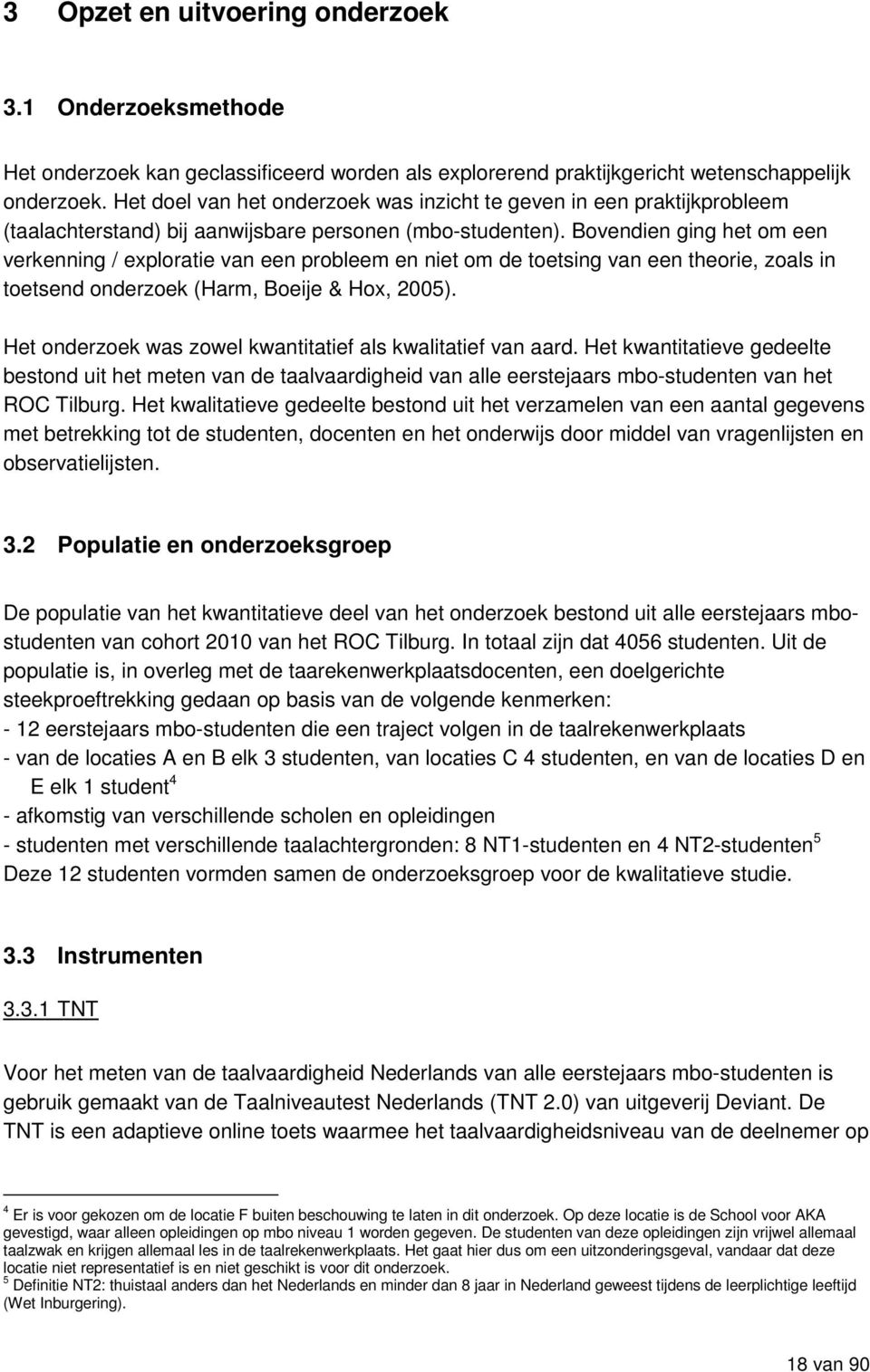 Bovendien ging het om een verkenning / exploratie van een probleem en niet om de toetsing van een theorie, zoals in toetsend onderzoek (Harm, Boeije & Hox, 2005).