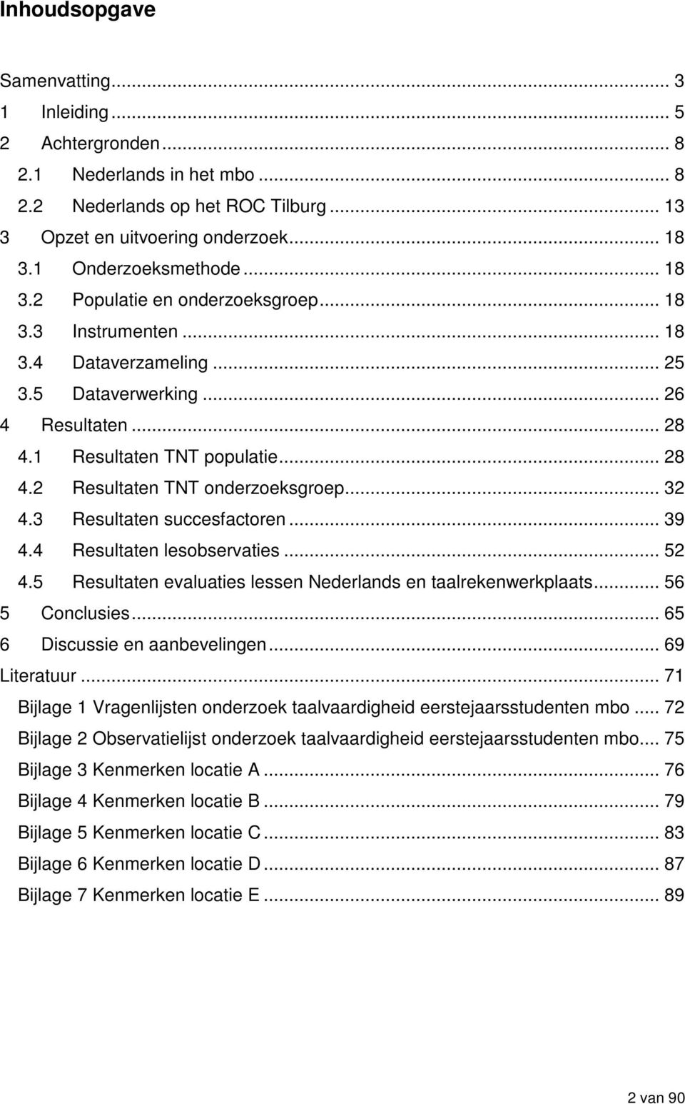 .. 32 4.3 Resultaten succesfactoren... 39 4.4 Resultaten lesobservaties... 52 4.5 Resultaten evaluaties lessen Nederlands en taalrekenwerkplaats... 56 5 Conclusies... 65 6 Discussie en aanbevelingen.