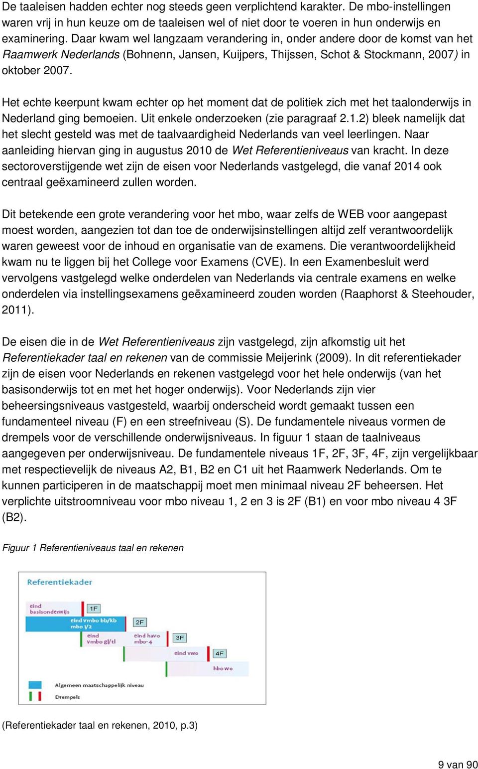 Het echte keerpunt kwam echter op het moment dat de politiek zich met het taalonderwijs in Nederland ging bemoeien. Uit enkele onderzoeken (zie paragraaf 2.1.