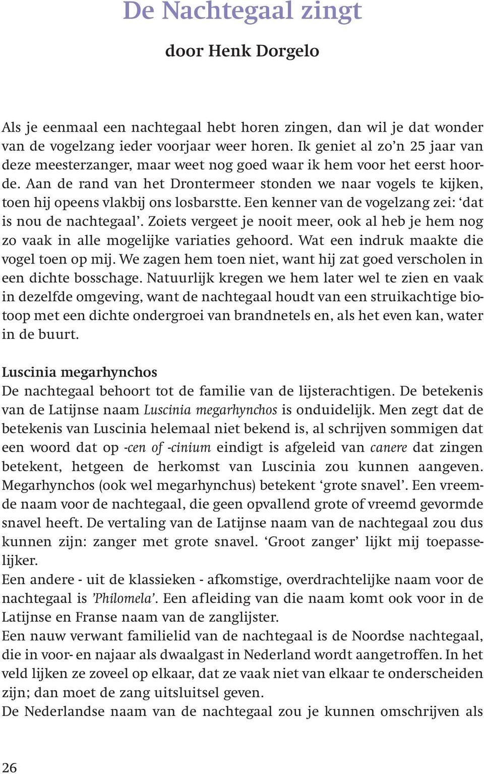 Aan de rand van het Drontermeer stonden we naar vogels te kijken, toen hij opeens vlakbij ons losbarstte. Een kenner van de vogelzang zei: dat is nou de nachtegaal.