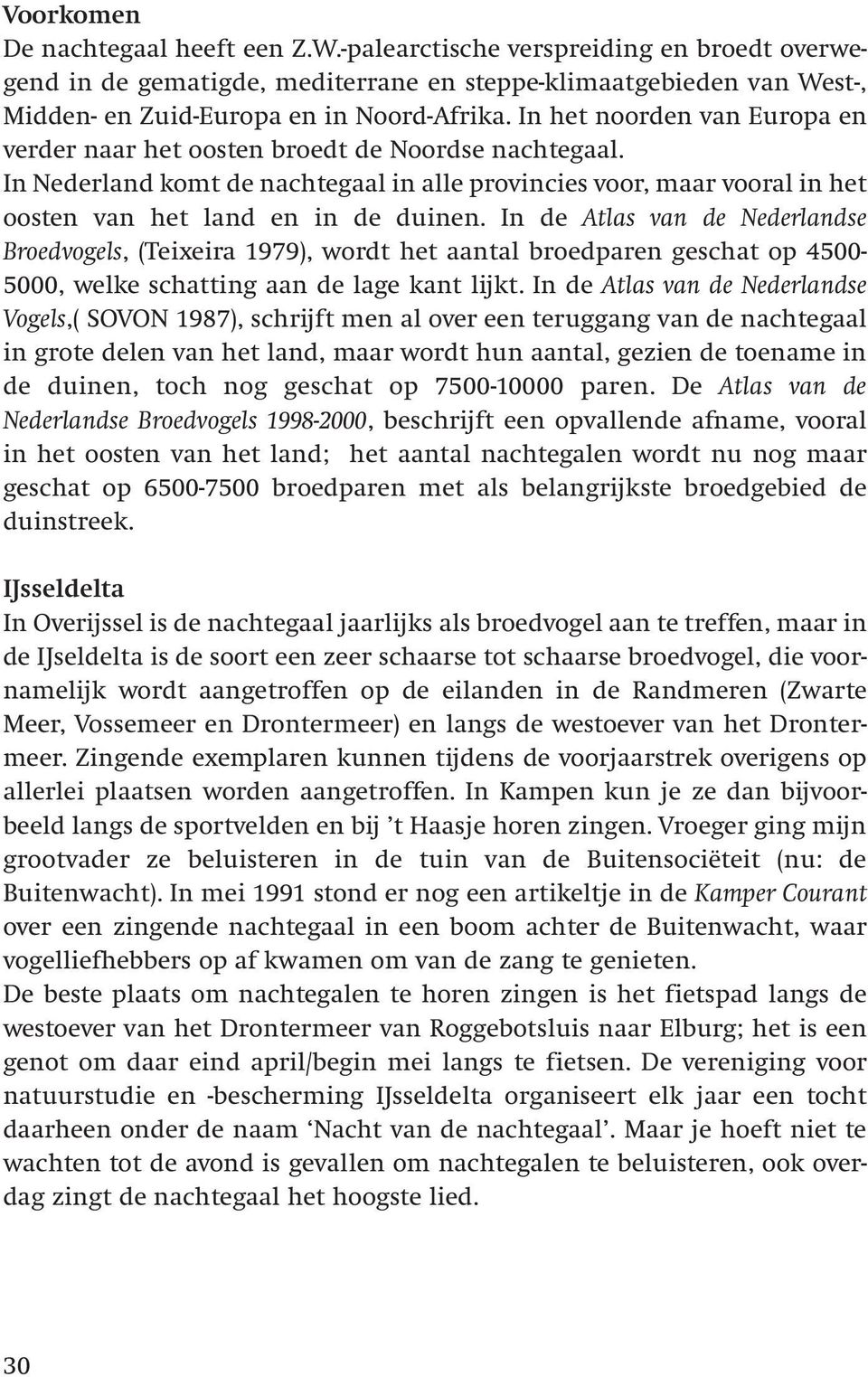 In de Atlas van de Nederlandse Broedvogels, (Teixeira 1979), wordt het aantal broedparen geschat op 4500-5000, welke schatting aan de lage kant lijkt.