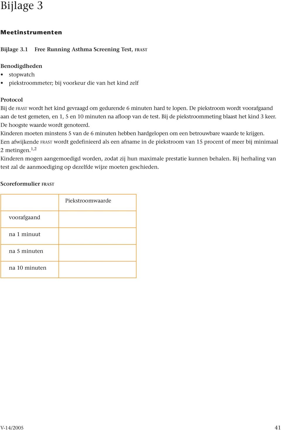 De piekstroom wordt voorafgaand aan de test gemeten, en 1, 5 en 10 minuten na afloop van de test. Bij de piekstroommeting blaast het kind 3 keer. De hoogste waarde wordt genoteerd.