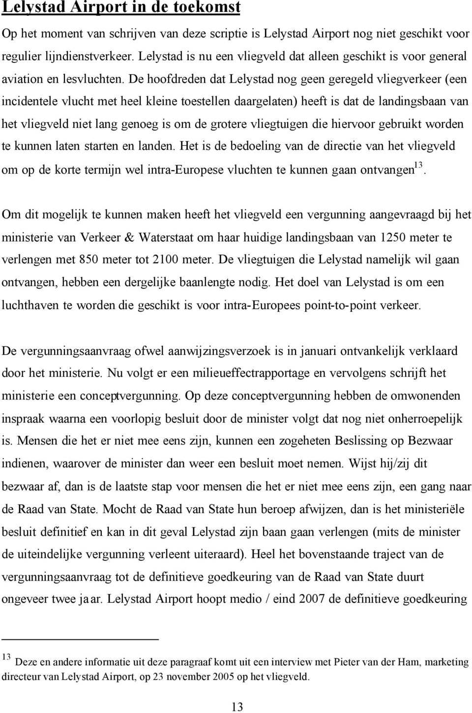 De hoofdreden dat Lelystad nog geen geregeld vliegverkeer (een incidentele vlucht met heel kleine toestellen daargelaten) heeft is dat de landingsbaan van het vliegveld niet lang genoeg is om de