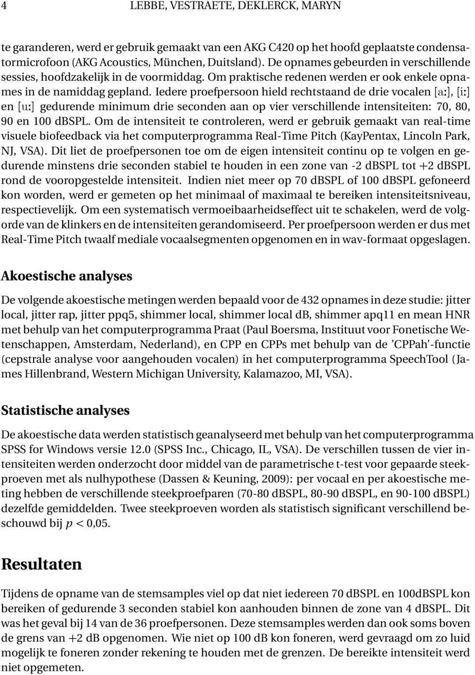 Iedere proefpersoon hield rechtstaand de drie vocalen[a:],[i:] en[u:] gedurende minimum drie seconden aan op vier verschillende intensiteiten: 70, 80, 90 en 100 dbspl.