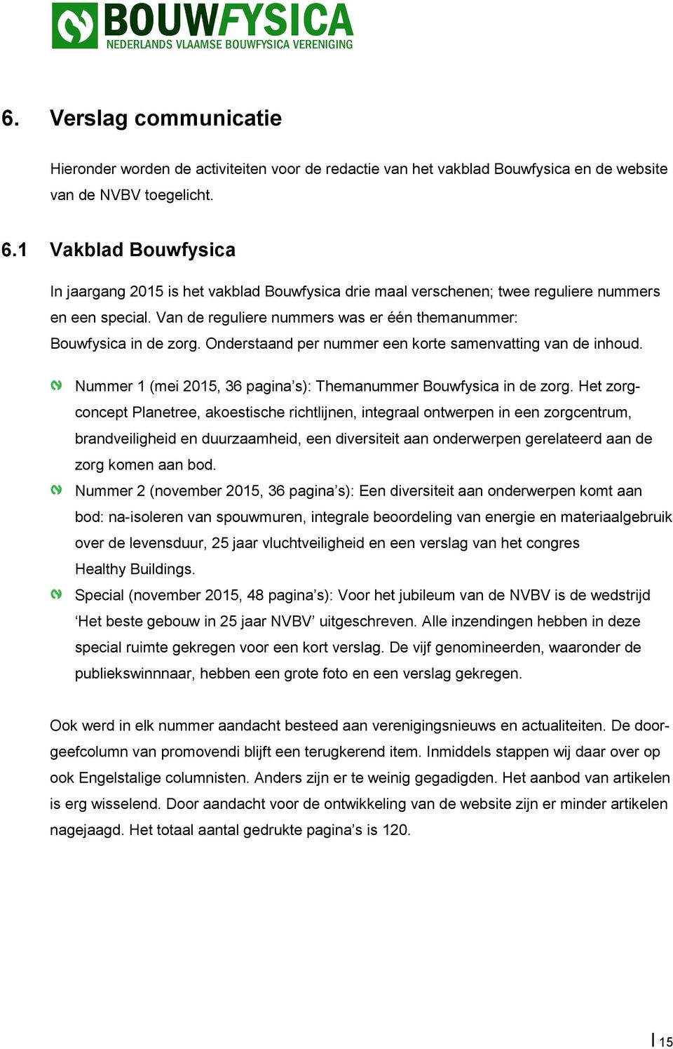 Onderstaand per nummer een korte samenvatting van de inhoud. Nummer 1 (mei 2015, 36 pagina s): Themanummer Bouwfysica in de zorg.