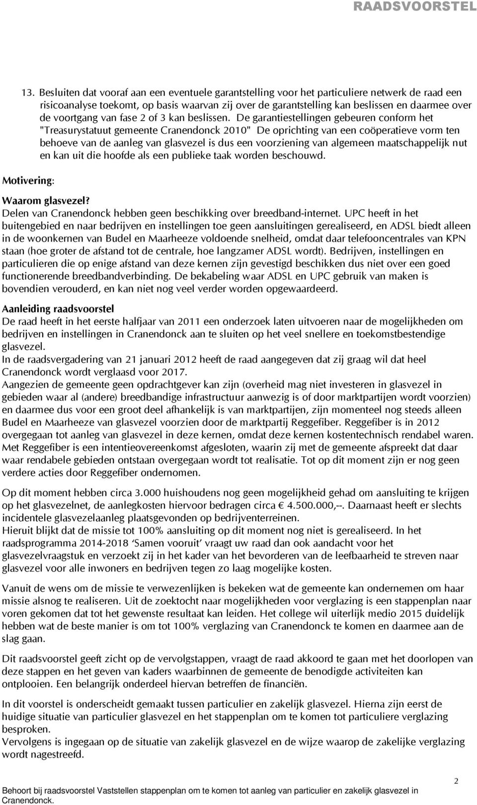 De garantiestellingen gebeuren conform het "Treasurystatuut gemeente Cranendonck 2010" De oprichting van een coöperatieve vorm ten behoeve van de aanleg van glasvezel is dus een voorziening van