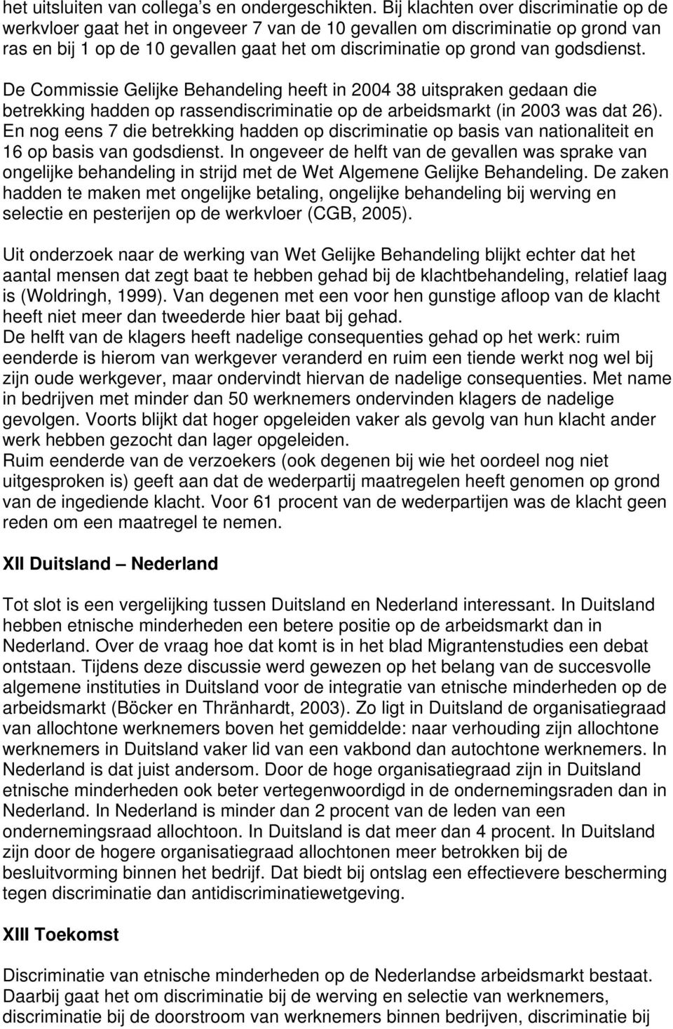 godsdienst. De Commissie Gelijke Behandeling heeft in 2004 38 uitspraken gedaan die betrekking hadden op rassendiscriminatie op de arbeidsmarkt (in 2003 was dat 26).