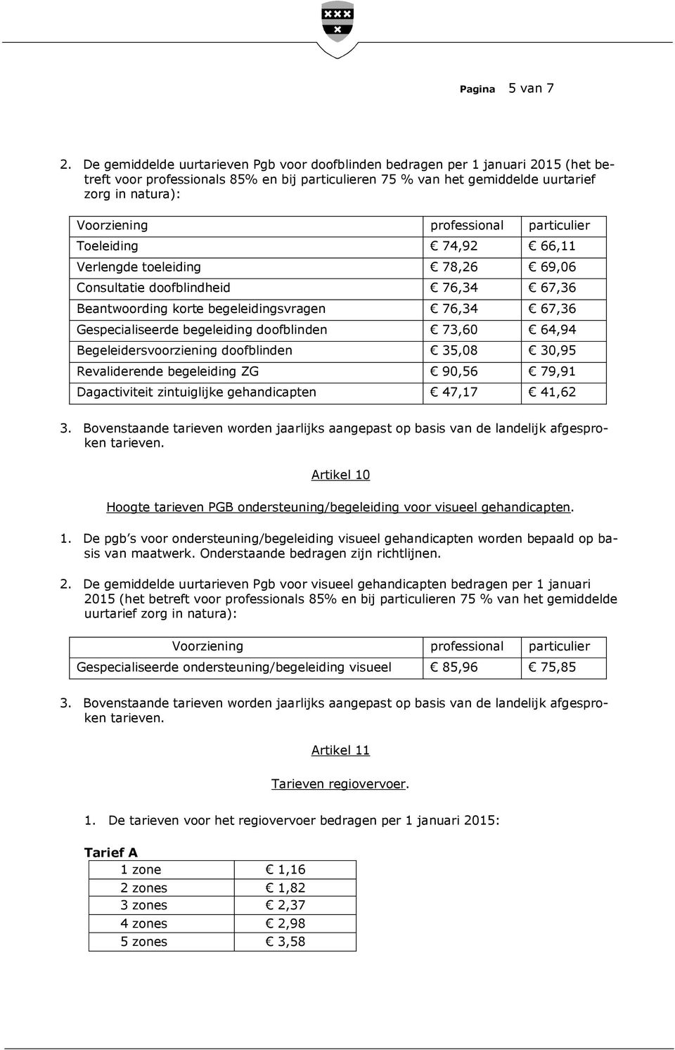 professional particulier Toeleiding 74,92 66,11 Verlengde toeleiding 78,26 69,06 Consultatie doofblindheid 76,34 67,36 Beantwoording korte begeleidingsvragen 76,34 67,36 Gespecialiseerde begeleiding