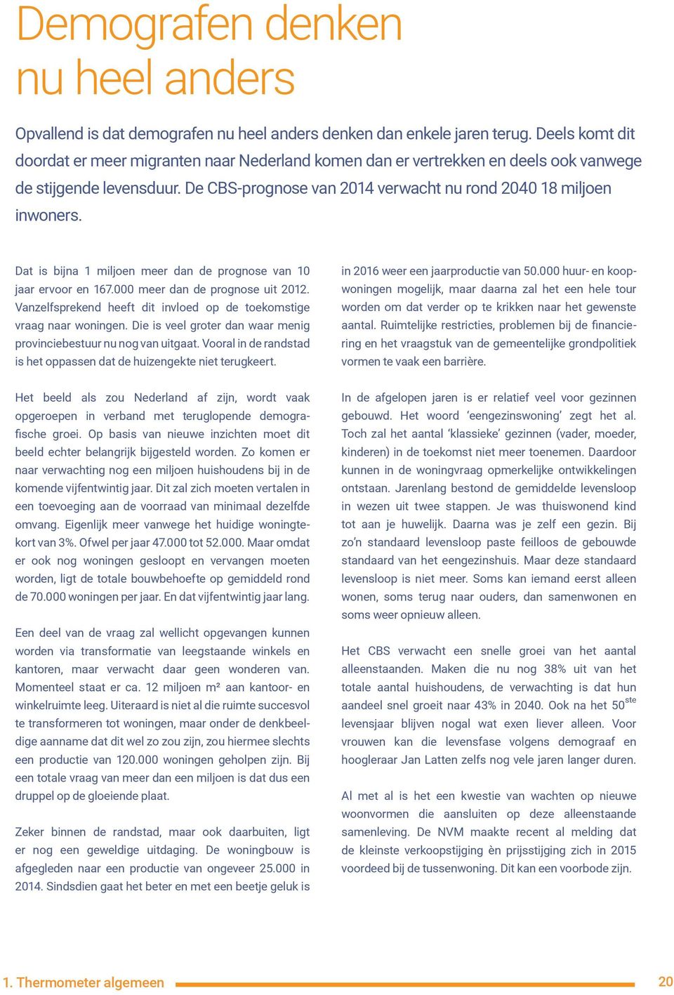 Dat is bijna 1 miljoen meer dan de prognose van 10 jaar ervoor en 167.000 meer dan de prognose uit 2012. Vanzelfsprekend heeft dit invloed op de toekomstige vraag naar woningen.