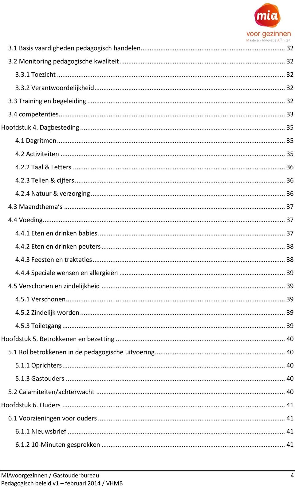 4 Voeding... 37 4.4.1 Eten en drinken babies... 37 4.4.2 Eten en drinken peuters... 38 4.4.3 Feesten en traktaties... 38 4.4.4 Speciale wensen en allergieën... 39 4.5 Verschonen en zindelijkheid.