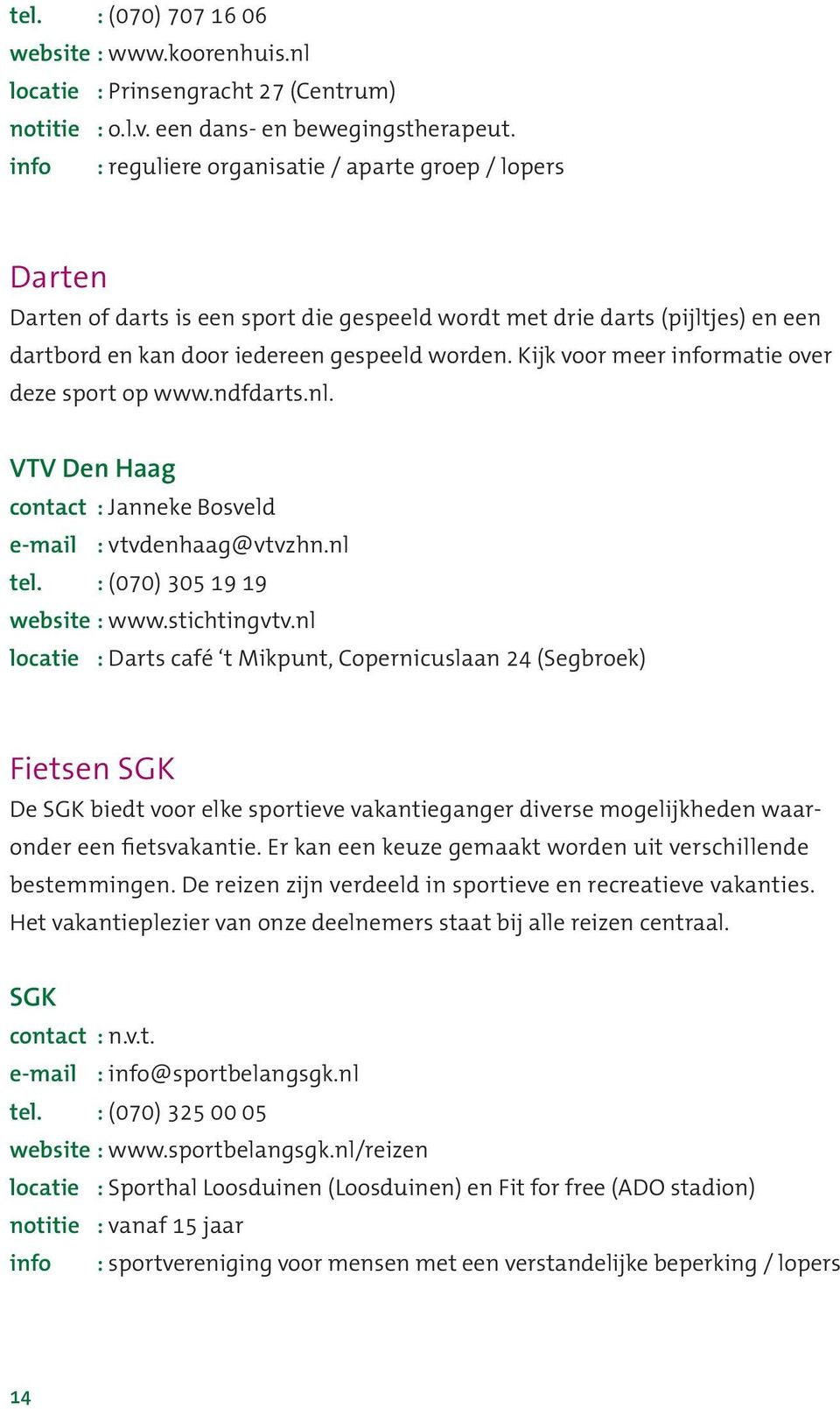 Kijk voor meer informatie over deze sport op www.ndfdarts.nl. VTV Den Haag contact : Janneke Bosveld e-mail : vtvdenhaag@vtvzhn.nl tel. : (070) 305 19 19 website : www.stichtingvtv.