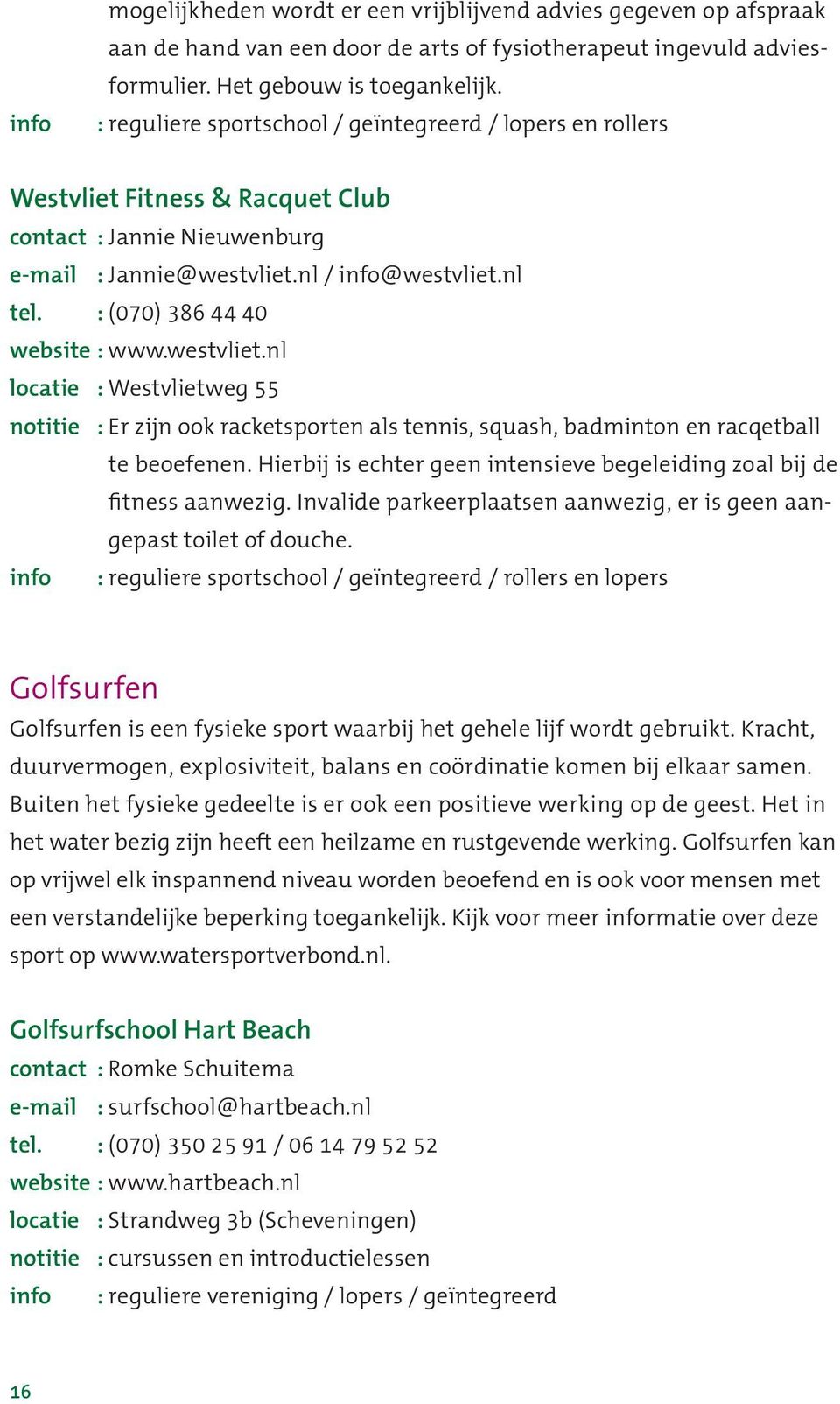 : (070) 386 44 40 website : www.westvliet.nl locatie : Westvlietweg 55 notitie : Er zijn ook racketsporten als tennis, squash, badminton en racqetball te beoefenen.
