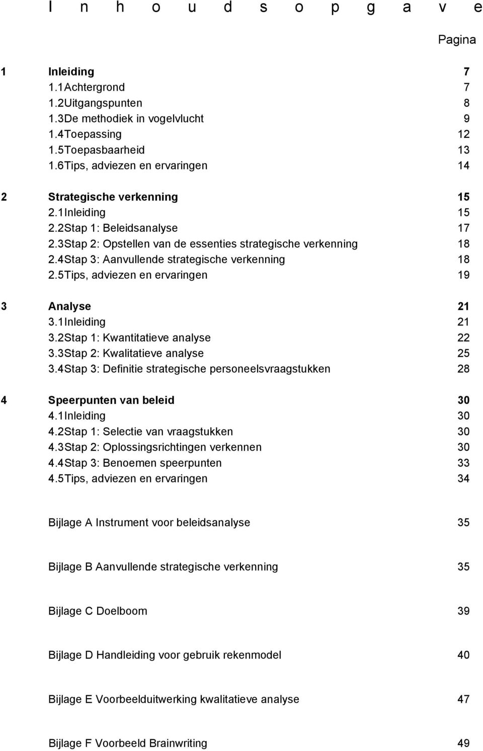 4 Stap 3: Aanvullende strategische verkenning 18 2.5 Tips, adviezen en ervaringen 19 3 Analyse 21 3.1 Inleiding 21 3.2 Stap 1: Kwantitatieve analyse 22 3.3 Stap 2: Kwalitatieve analyse 25 3.