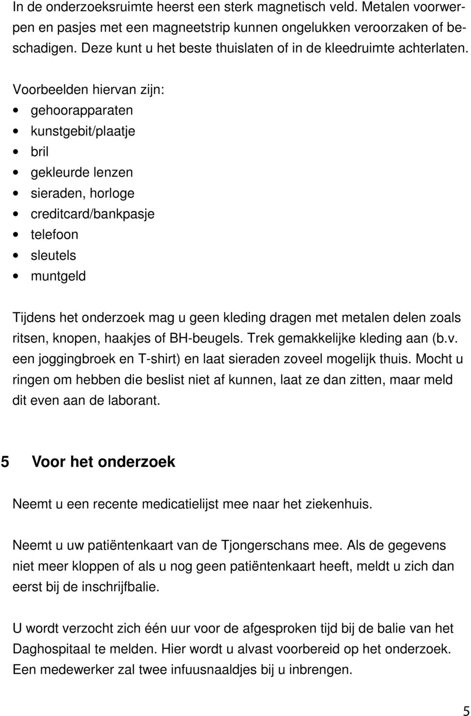 Voorbeelden hiervan zijn: gehoorapparaten kunstgebit/plaatje bril gekleurde lenzen sieraden, horloge creditcard/bankpasje telefoon sleutels muntgeld Tijdens het onderzoek mag u geen kleding dragen