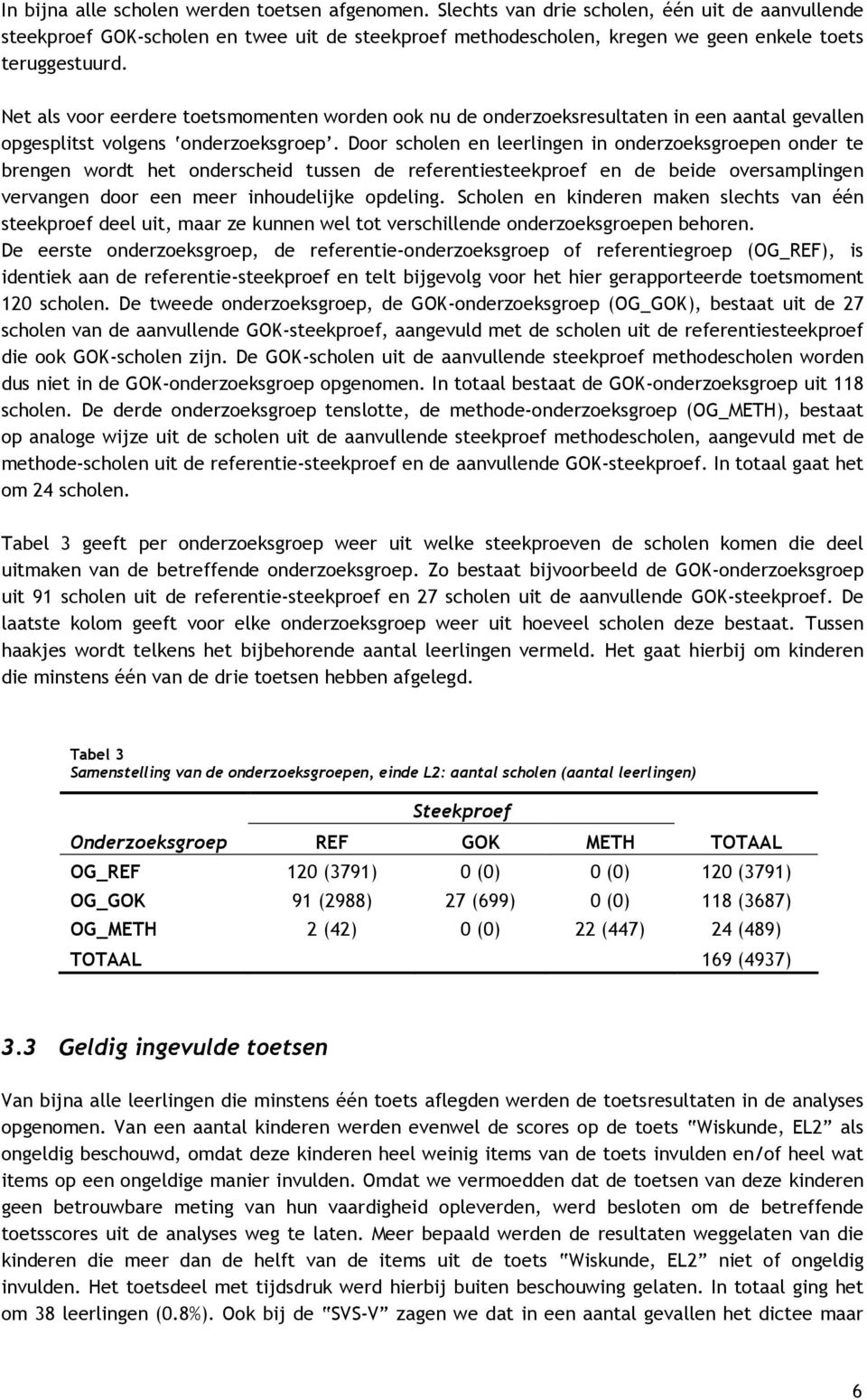 Net als voor eerdere toetsmomenten worden ook nu de onderzoeksresultaten in een aantal gevallen opgesplitst volgens onderzoeksgroep.