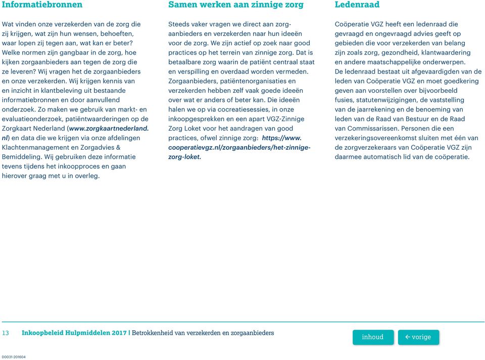 Wij krijgen kennis van en inzicht in klantbeleving uit bestaande informatiebronnen en door aanvullend onderzoek.