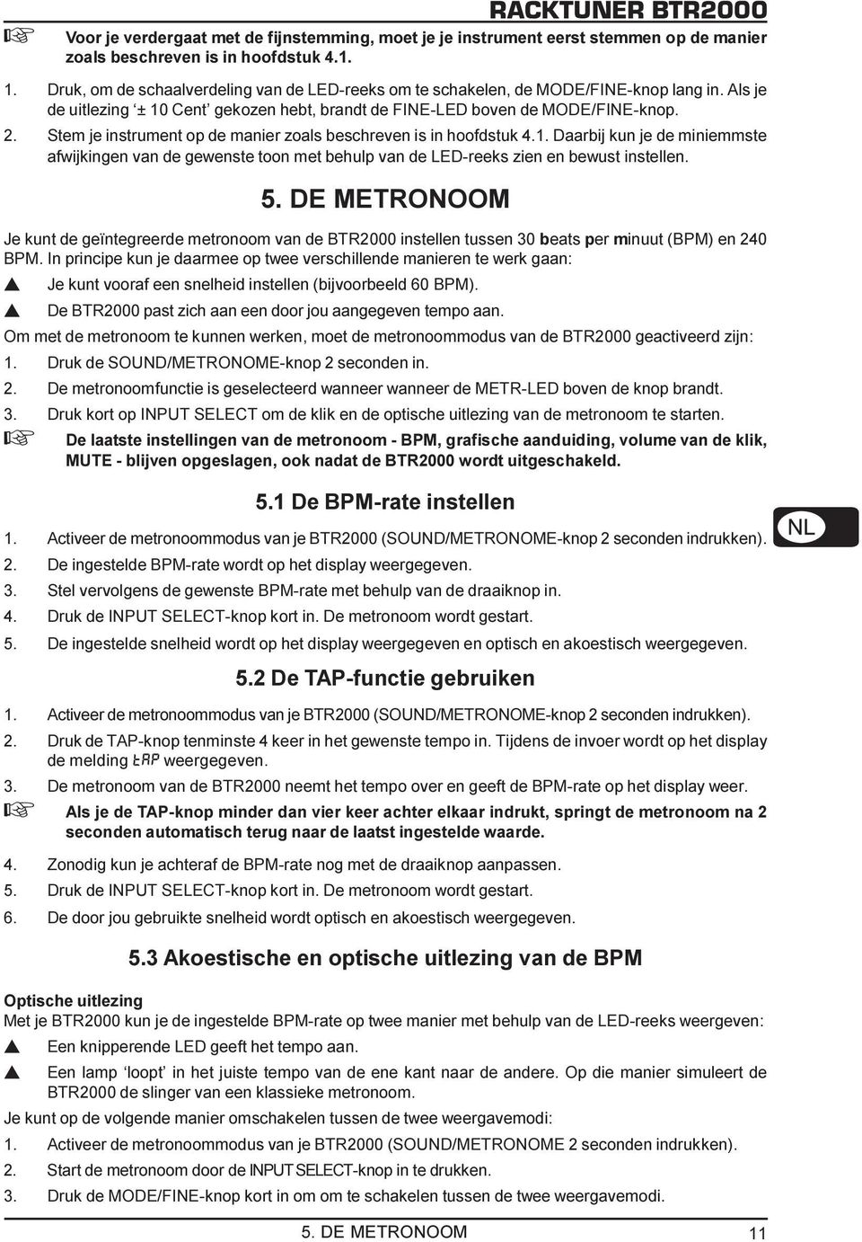 miniemmste afwijkingen van de gewenste toon met behulp van de LED-reeks zien en bewust instellen 5 DE METRONOOM Je kunt de geïntegreerde metronoom van de BTR2000 instellen tussen 30 beats per minuut