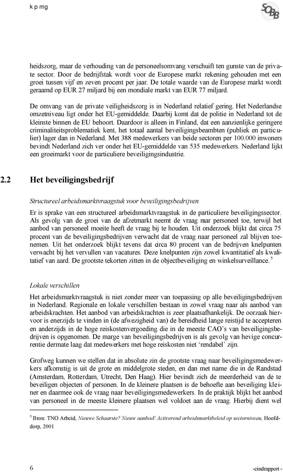 De totale waarde van de Europese markt wordt geraamd op EUR 27 miljard bij een mondiale markt van EUR 77 miljard. De omvang van de private veiligheidszorg is in Nederland relatief gering.