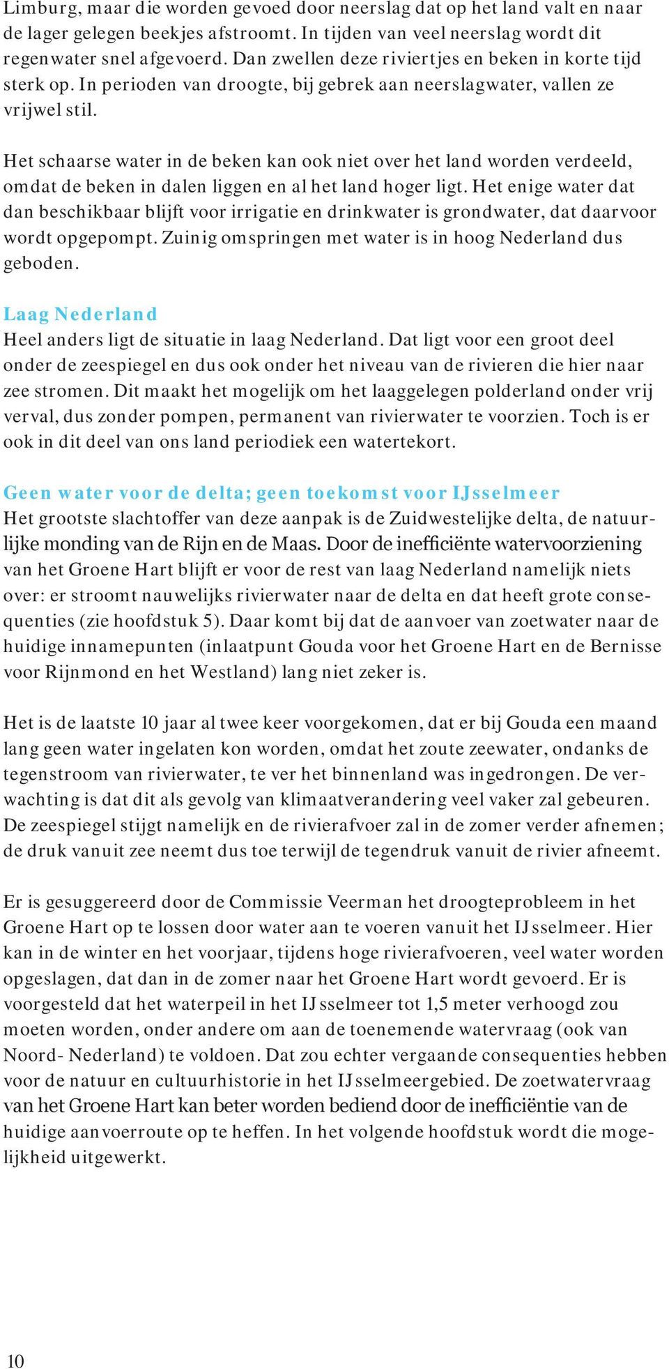 Het schaarse water in de beken kan ook niet over het land worden verdeeld, omdat de beken in dalen liggen en al het land hoger ligt.