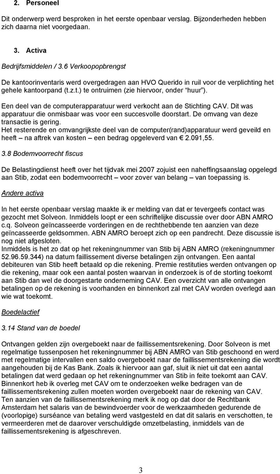 Een deel van de computerapparatuur werd verkocht aan de Stichting CAV. Dit was apparatuur die onmisbaar was voor een succesvolle doorstart. De omvang van deze transactie is gering.