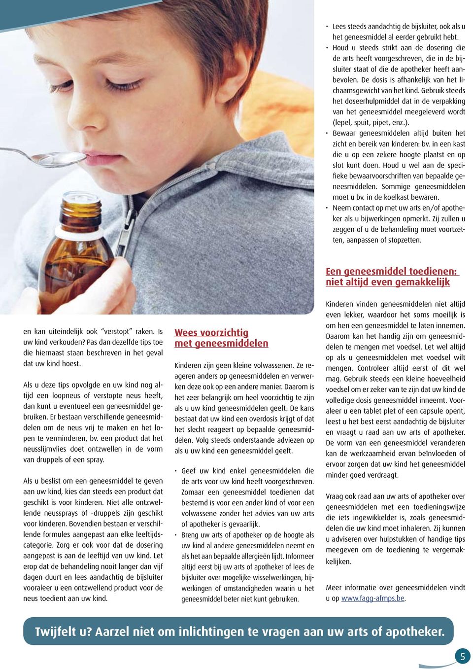 Gebruik steeds het doseerhulpmiddel dat in de verpakking van het geneesmiddel meegeleverd wordt (lepel, spuit, pipet, enz.). Bewaar geneesmiddelen altijd buiten het zicht en bereik van kinderen: bv.