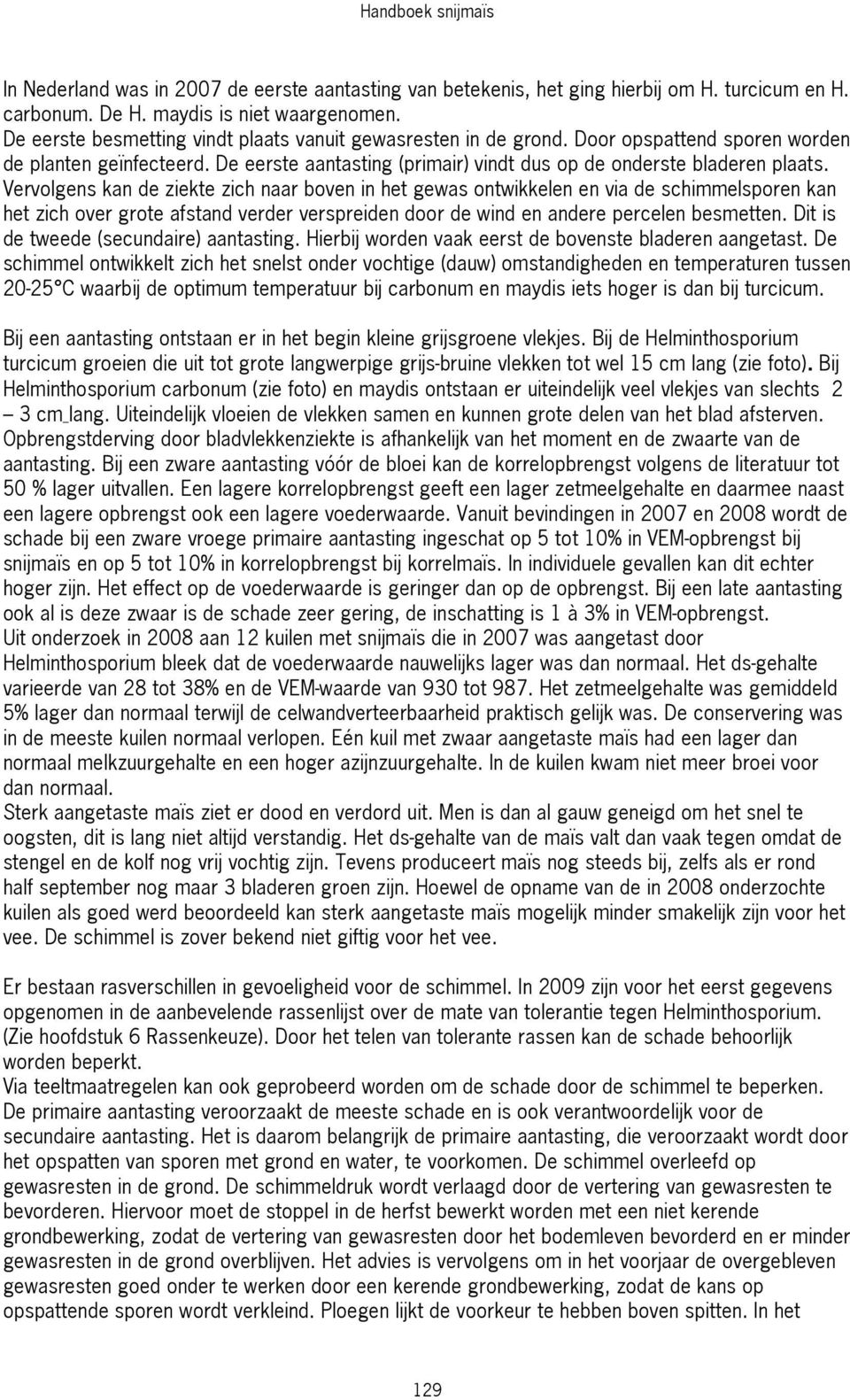 Vervolgens kan de ziekte zich naar boven in het gewas ontwikkelen en via de schimmelsporen kan het zich over grote afstand verder verspreiden door de wind en andere percelen besmetten.