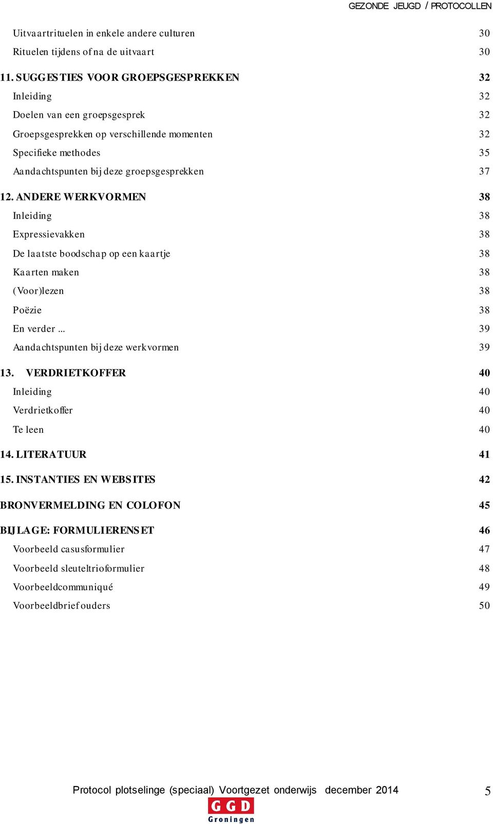 ANDERE WERKVORMEN 38 Inleiding 38 Expressievakken 38 De laatste boodschap op een kaartje 38 Kaarten maken 38 (Voor)lezen 38 Poëzie 38 En verder... 39 Aandachtspunten bij deze werkvormen 39 13.