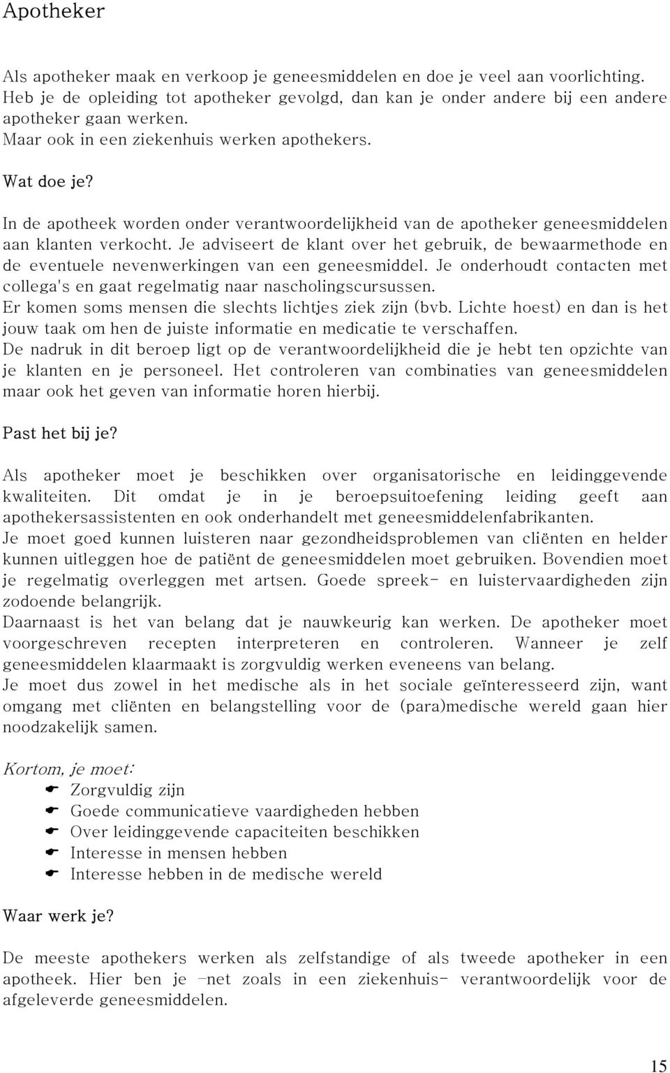 Je adviseert de klant over het gebruik, de bewaarmethode en de eventuele nevenwerkingen van een geneesmiddel. Je onderhoudt contacten met collega's en gaat regelmatig naar nascholingscursussen.