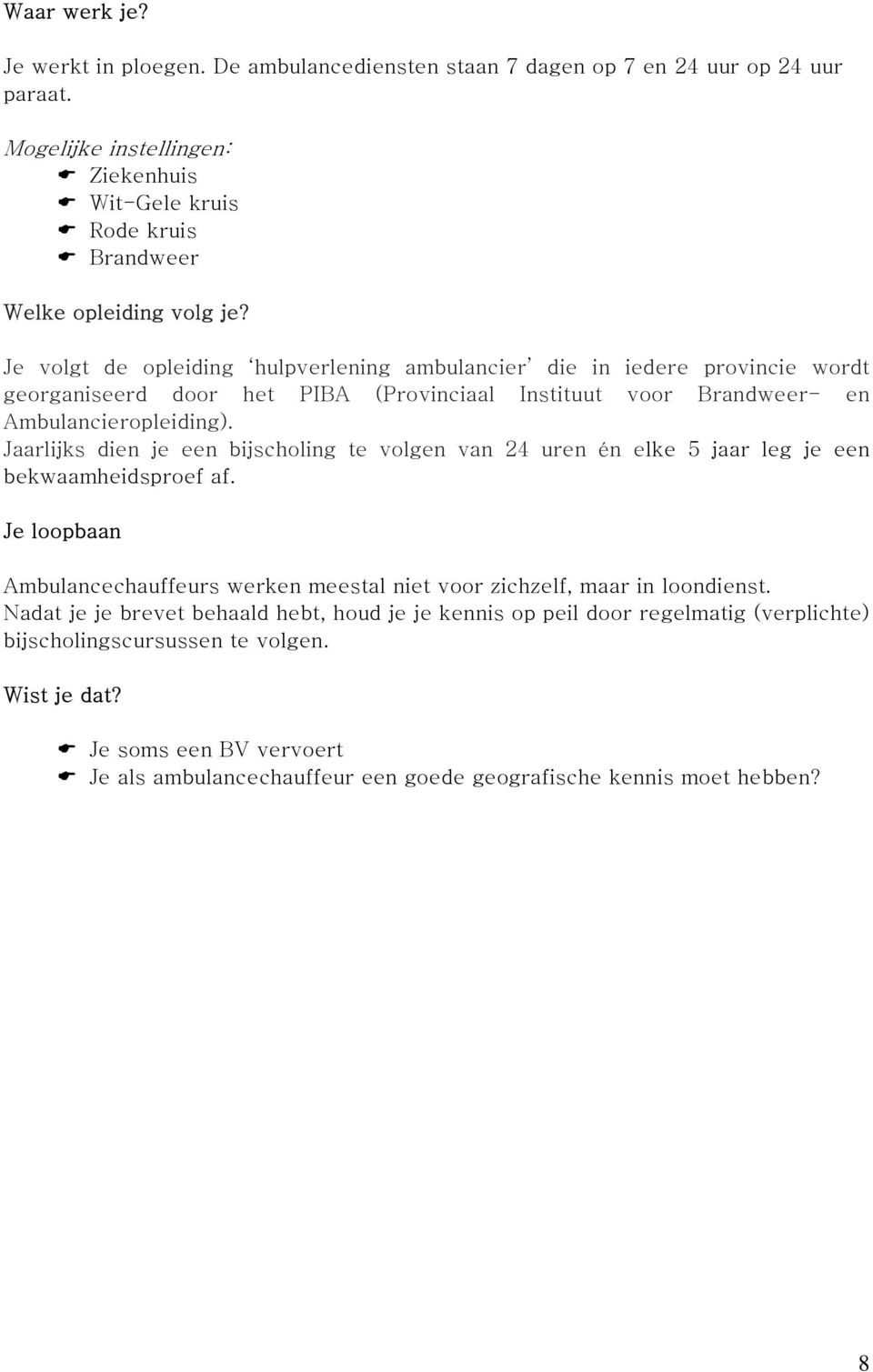 Jaarlijks dien je een bijscholing te volgen van 24 uren én elke 5 jaar leg je een bekwaamheidsproef af. Je loopbaan Ambulancechauffeurs werken meestal niet voor zichzelf, maar in loondienst.