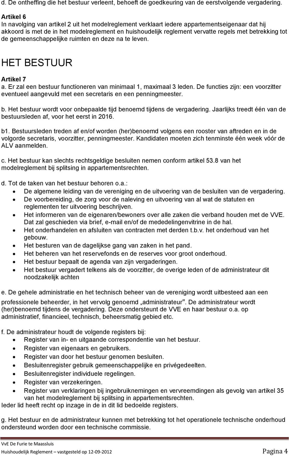 betrekking tot de gemeenschappelijke ruimten en deze na te leven. HET BESTUUR Artikel 7 a. Er zal een bestuur functioneren van minimaal 1, maximaal 3 leden.