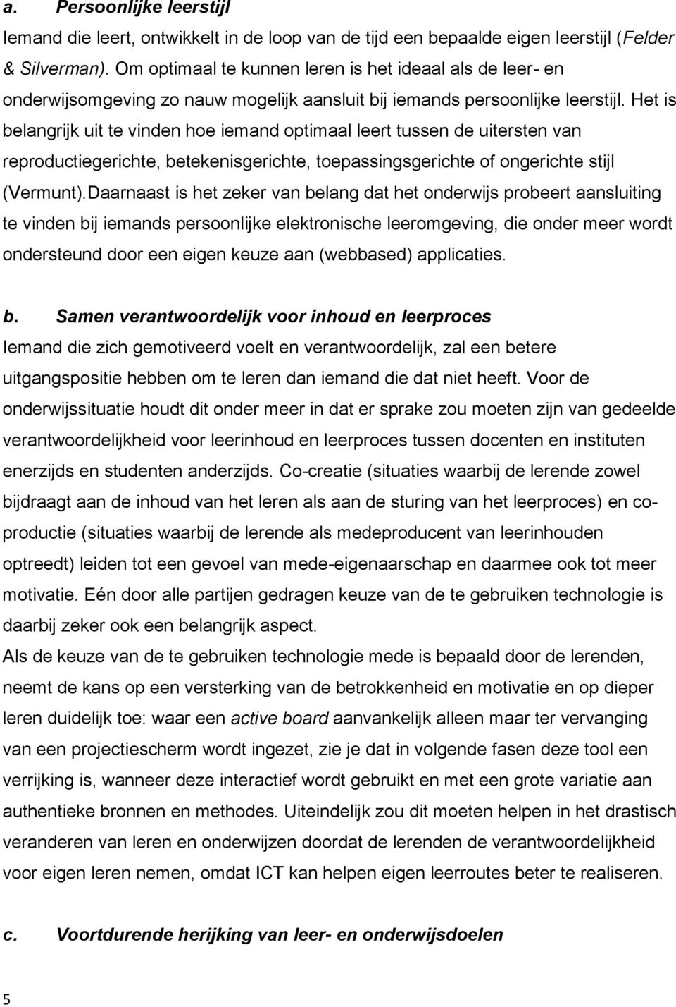 Het is belangrijk uit te vinden hoe iemand optimaal leert tussen de uitersten van reproductiegerichte, betekenisgerichte, toepassingsgerichte of ongerichte stijl (Vermunt).