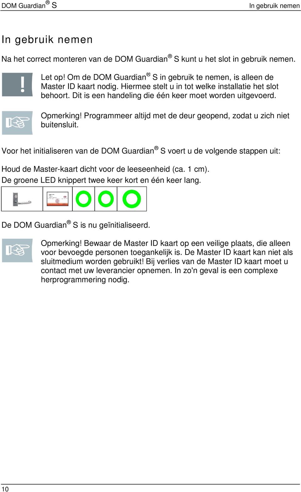 Voor het initialiseren van de DOM Guardian S voert u de volgende stappen uit: Houd de Master-kaart dicht voor de leeseenheid (ca. 1 cm). De groene LED knippert twee keer kort en één keer lang.