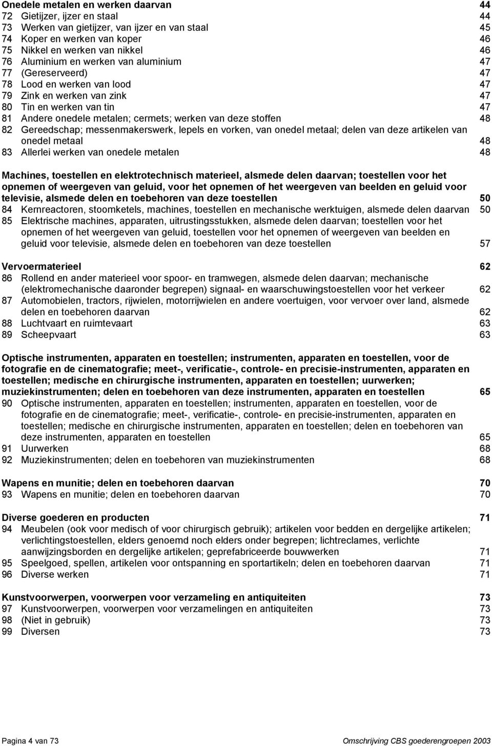 82 Gereedschap; messenmakerswerk, lepels en vorken, van onedel metaal; delen van deze artikelen van onedel metaal 48 83 Allerlei werken van onedele metalen 48 Machines, toestellen en elektrotechnisch