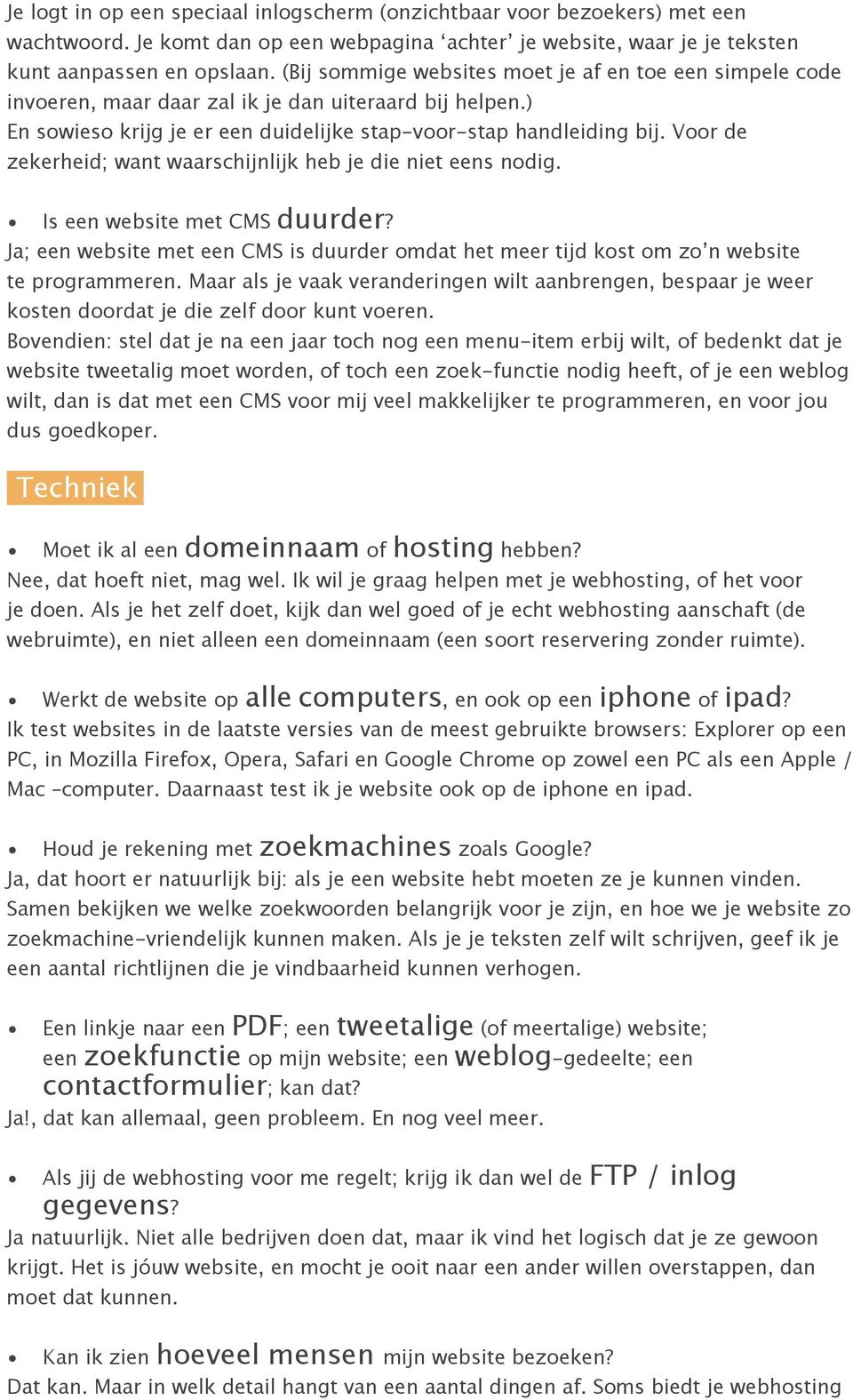 Voor de zekerheid; want waarschijnlijk heb je die niet eens nodig. Is een website met CMS duurder? Ja; een website met een CMS is duurder omdat het meer tijd kost om zo n website te programmeren.