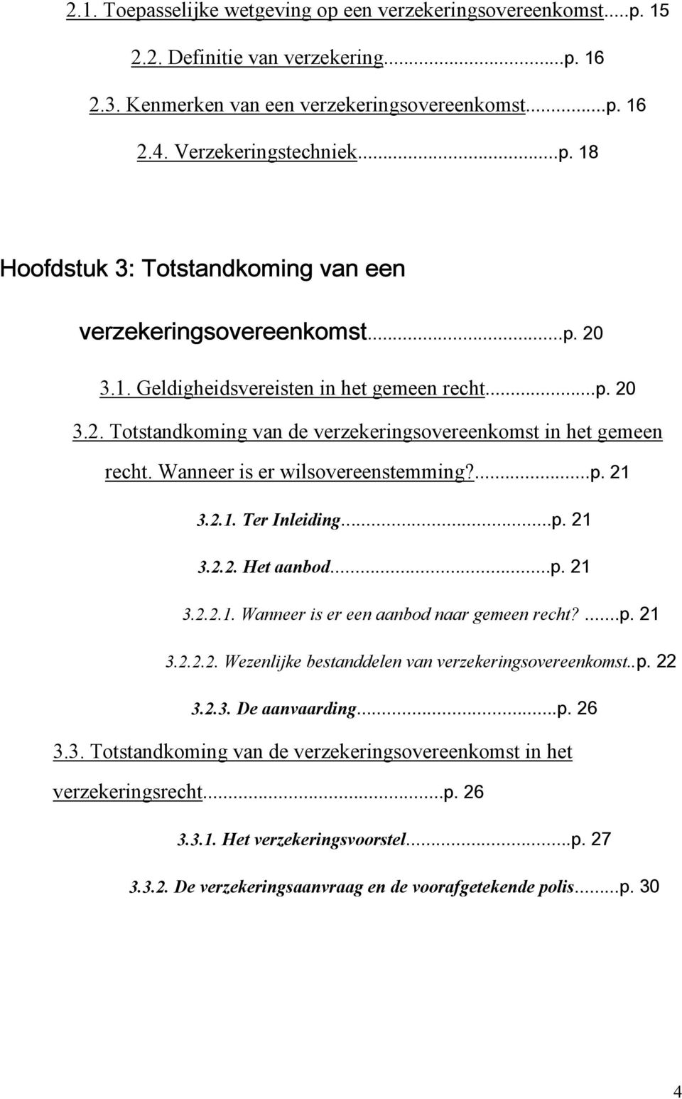 ..p. 21 3.2.2. Het aanbod...p. 21 3.2.2.1. Wanneer is er een aanbod naar gemeen recht?...p. 21 3.2.2.2. Wezenlijke bestanddelen van verzekeringsovereenkomst..p. 22 3.2.3. De aanvaarding...p. 26 3.3. Totstandkoming van de verzekeringsovereenkomst in het verzekeringsrecht.