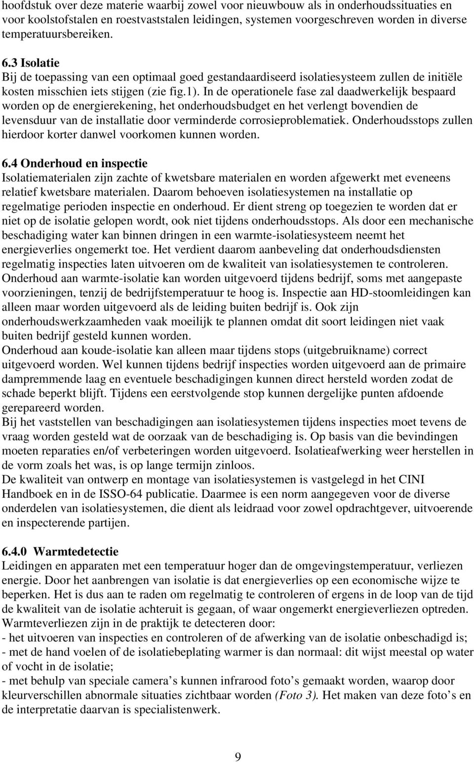 In de operationele fase zal daadwerkelijk bespaard worden op de energierekening, het onderhoudsbudget en het verlengt bovendien de levensduur van de installatie door verminderde corrosieproblematiek.