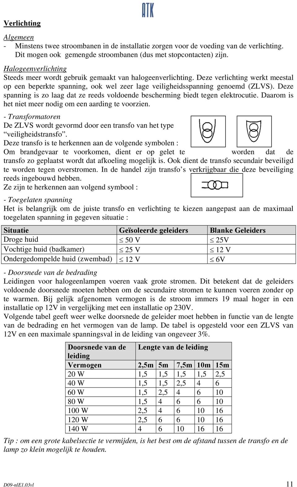 Deze spanning is zo laag dat ze reeds voldoende bescherming biedt tegen elektrocutie. Daarom is het niet meer nodig om een aarding te voorzien.