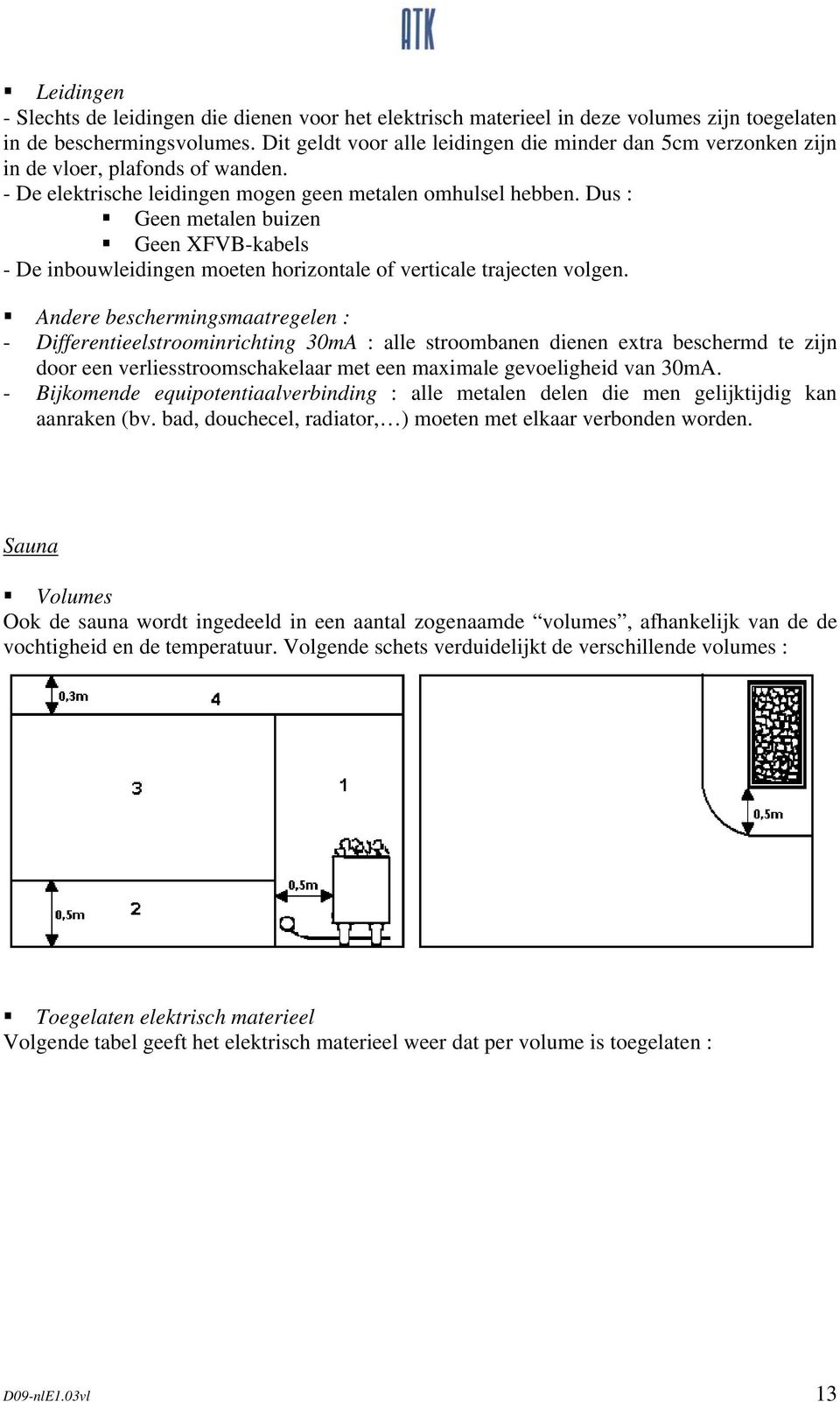 Dus : Geen metalen buizen Geen XFVB-kabels - De inbouwleidingen moeten horizontale of verticale trajecten volgen.