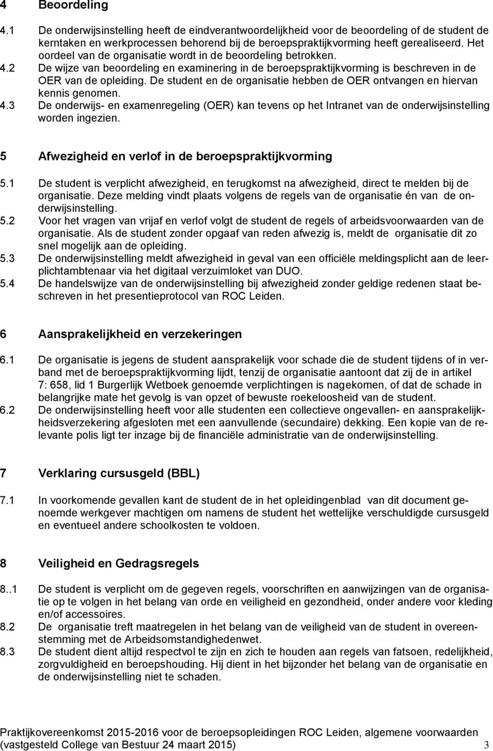 De student en de organisatie hebben de OER ontvangen en hiervan kennis genomen. 4.3 De onderwijs- en examenregeling (OER) kan tevens op het Intranet van de onderwijsinstelling worden ingezien.