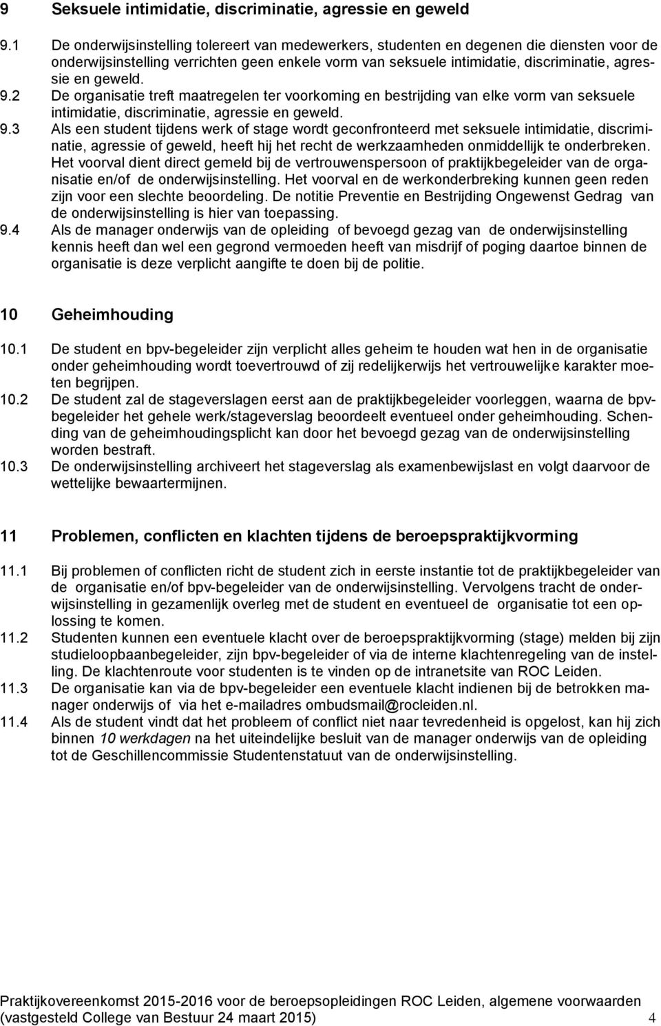 geweld. 9.2 De organisatie treft maatregelen ter voorkoming en bestrijding van elke vorm van seksuele intimidatie, discriminatie, agressie en geweld. 9.3 Als een student tijdens werk of stage wordt geconfronteerd met seksuele intimidatie, discriminatie, agressie of geweld, heeft hij het recht de werkzaamheden onmiddellijk te onderbreken.