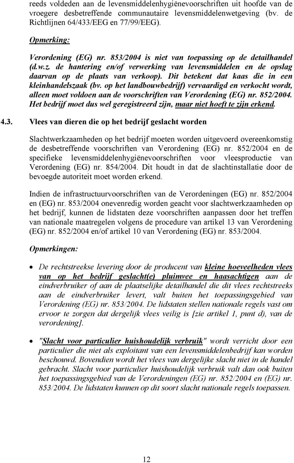 Dit betekent dat kaas die in een kleinhandelszaak (bv. op het landbouwbedrijf) vervaardigd en verkocht wordt, alleen moet voldoen aan de voorschriften van Verordening (EG) nr. 852/2004.